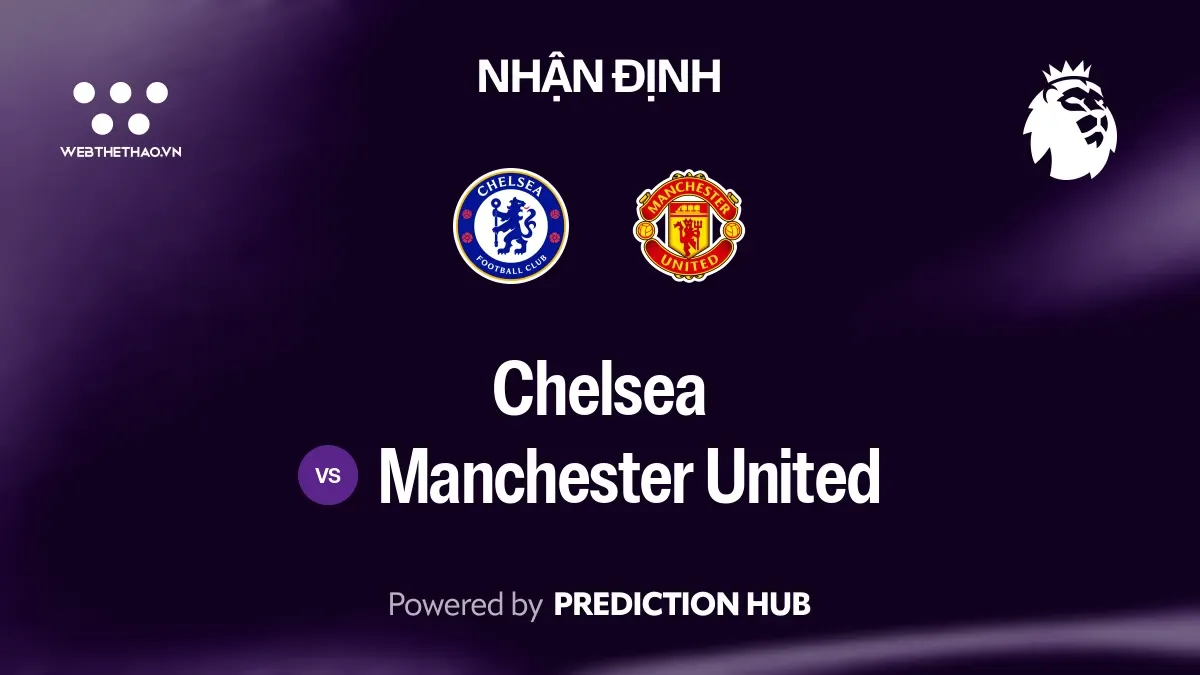 Nhận định Chelsea vs Manchester United: Chelsea tìm lại niềm vui trước đối thủ đang khủng hoảng